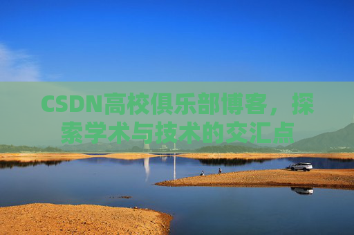 CSDN高校俱乐部博客,探索学术与技术的交汇点